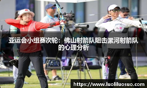 亚运会小组赛次轮：佛山射箭队阻击漯河射箭队的心理分析