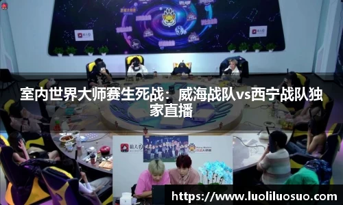 室内世界大师赛生死战：威海战队vs西宁战队独家直播