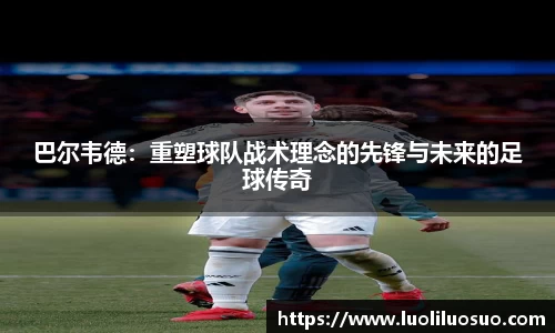 巴尔韦德：重塑球队战术理念的先锋与未来的足球传奇